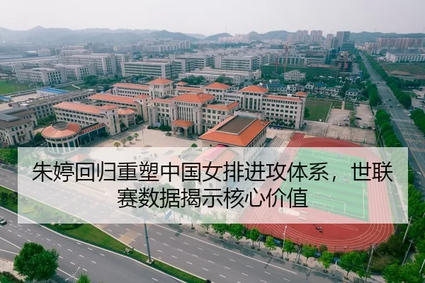 朱婷回归重塑中国女排进攻体系，世联赛数据揭示核心价值