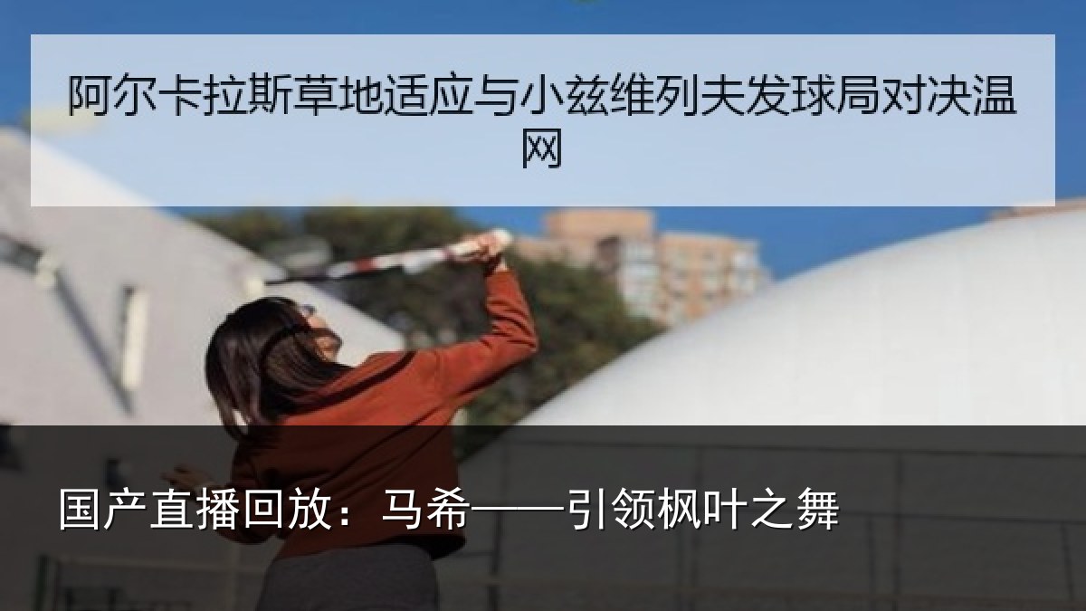 国产直播回放:马希——引领枫叶之舞