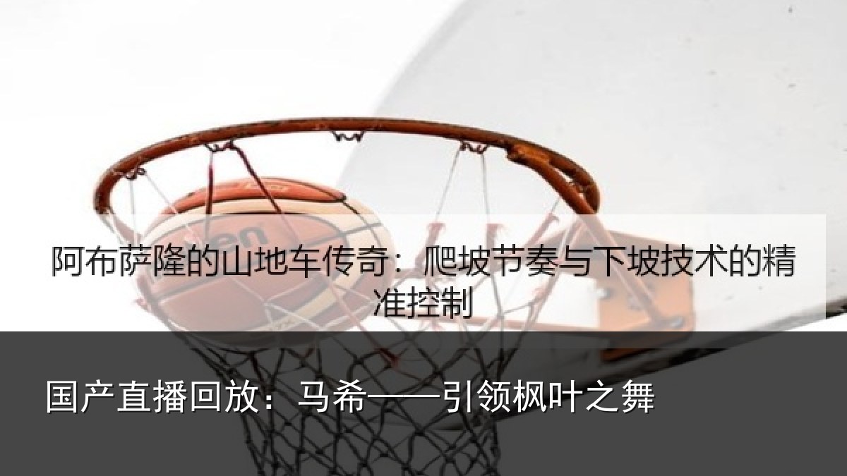 国产直播回放：马希——引领枫叶之舞