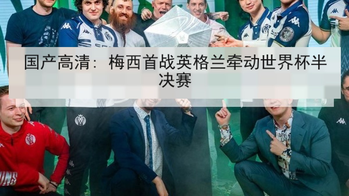 国产高清: 梅西首战英格兰牵动世界杯半决赛