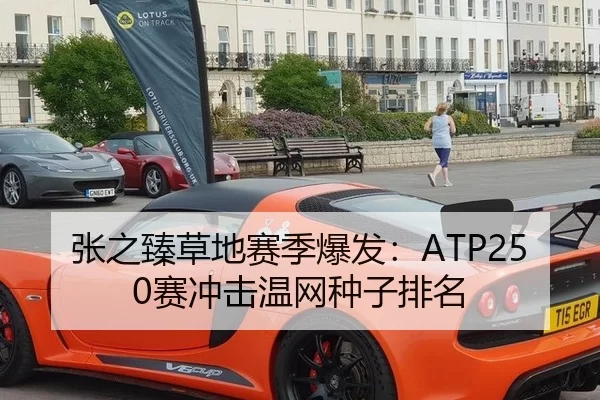 张之臻草地赛季爆发：ATP250赛冲击温网种子排名
