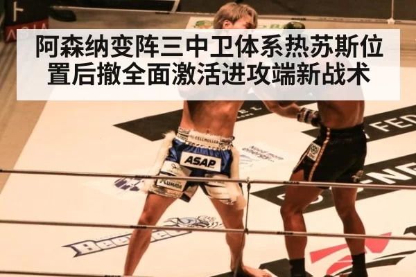 阿森纳变阵三中卫体系热苏斯位置后撤全面激活进攻端新战术