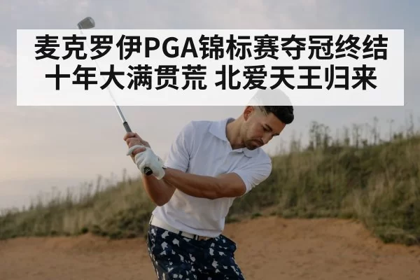 麦克罗伊PGA锦标赛夺冠终结十年大满贯荒 北爱天王归来