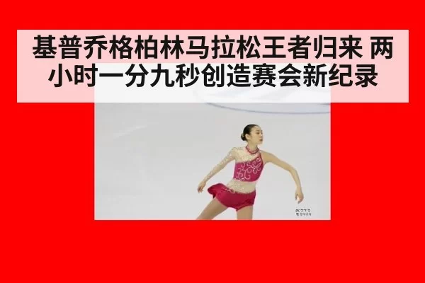 基普乔格柏林马拉松王者归来 两小时一分九秒创造赛会新纪录