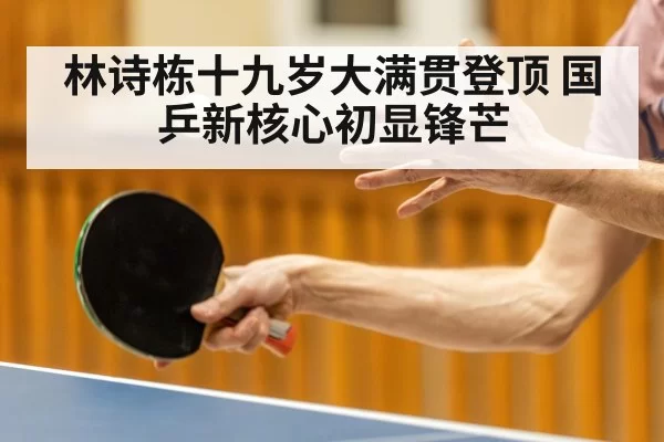 林诗栋十九岁大满贯登顶 国乒新核心初显锋芒